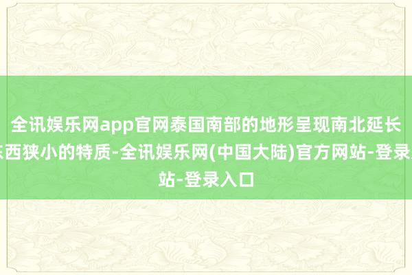 全讯娱乐网app官网泰国南部的地形呈现南北延长、东西狭小的特质-全讯娱乐网(中国大陆)官方网站-登录入口