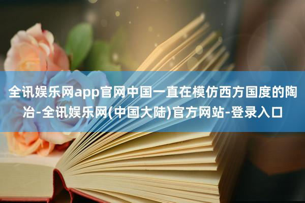 全讯娱乐网app官网中国一直在模仿西方国度的陶冶-全讯娱乐网(中国大陆)官方网站-登录入口