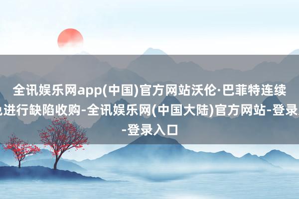 全讯娱乐网app(中国)官方网站沃伦·巴菲特连续幸免进行缺陷收购-全讯娱乐网(中国大陆)官方网站-登录入口
