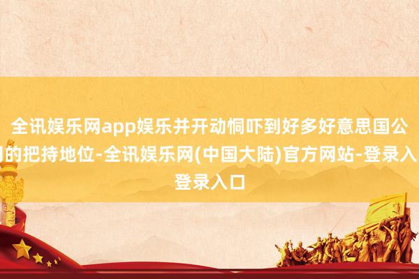 全讯娱乐网app娱乐并开动恫吓到好多好意思国公司的把持地位-全讯娱乐网(中国大陆)官方网站-登录入口