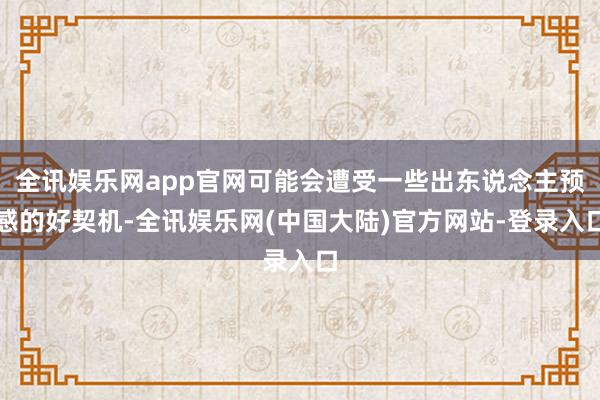 全讯娱乐网app官网可能会遭受一些出东说念主预感的好契机-全讯娱乐网(中国大陆)官方网站-登录入口