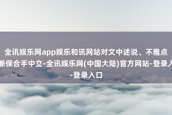 全讯娱乐网app娱乐和讯网站对文中述说、不雅点判断保合手中立-全讯娱乐网(中国大陆)官方网站-登录入口