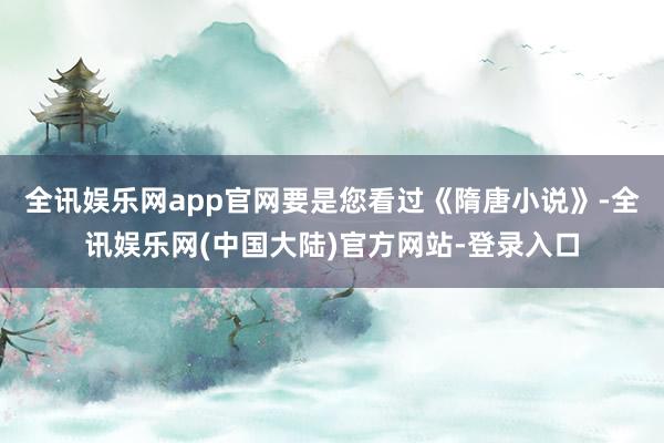 全讯娱乐网app官网要是您看过《隋唐小说》-全讯娱乐网(中国大陆)官方网站-登录入口