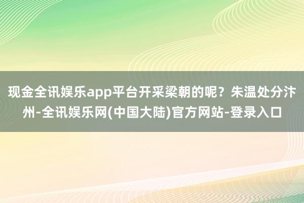 现金全讯娱乐app平台开采梁朝的呢？朱温处分汴州-全讯娱乐网(中国大陆)官方网站-登录入口