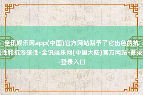全讯娱乐网app(中国)官方网站赋予了它出色的抗氧化性和抗渗碳性-全讯娱乐网(中国大陆)官方网站-登录入口