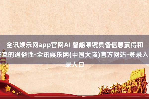 全讯娱乐网app官网AI 智能眼镜具备信息赢得和交互的通俗性-全讯娱乐网(中国大陆)官方网站-登录入口