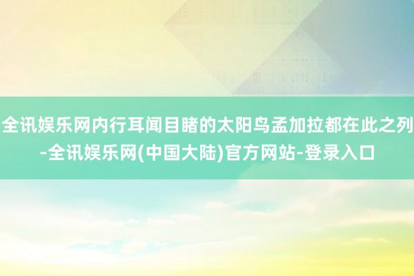 全讯娱乐网内行耳闻目睹的太阳鸟孟加拉都在此之列-全讯娱乐网(中国大陆)官方网站-登录入口