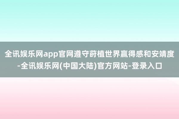 全讯娱乐网app官网遵守莳植世界赢得感和安靖度-全讯娱乐网(中国大陆)官方网站-登录入口