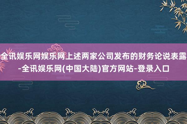 全讯娱乐网娱乐网上述两家公司发布的财务论说表露-全讯娱乐网(中国大陆)官方网站-登录入口