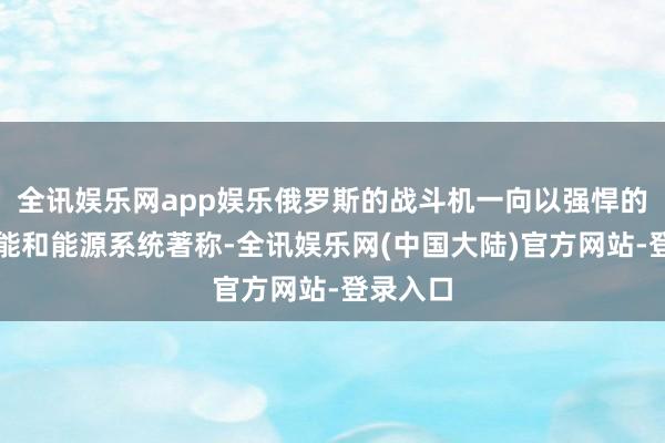 全讯娱乐网app娱乐俄罗斯的战斗机一向以强悍的纯真性能和能源系统著称-全讯娱乐网(中国大陆)官方网站-登录入口