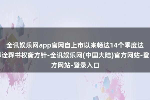 全讯娱乐网app官网自上市以来畅达14个季度达成招募诠释书权衡方针-全讯娱乐网(中国大陆)官方网站-登录入口