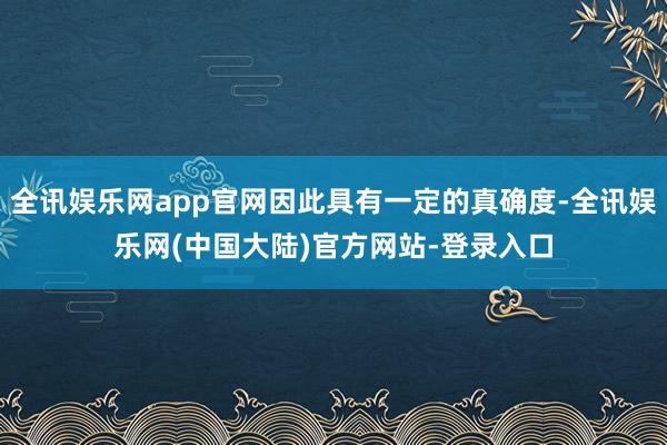 全讯娱乐网app官网因此具有一定的真确度-全讯娱乐网(中国大陆)官方网站-登录入口