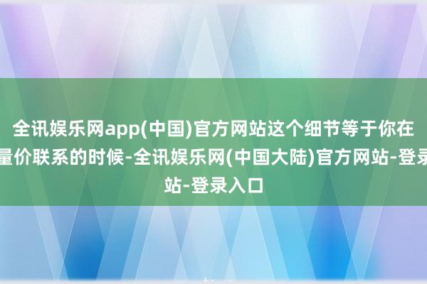 全讯娱乐网app(中国)官方网站这个细节等于你在判断量价联系的时候-全讯娱乐网(中国大陆)官方网站-登录入口
