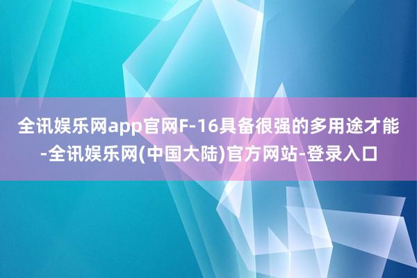全讯娱乐网app官网F-16具备很强的多用途才能-全讯娱乐网(中国大陆)官方网站-登录入口