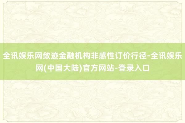 全讯娱乐网敛迹金融机构非感性订价行径-全讯娱乐网(中国大陆)官方网站-登录入口