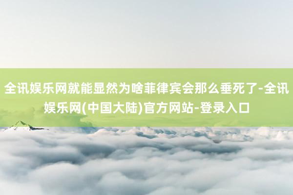 全讯娱乐网就能显然为啥菲律宾会那么垂死了-全讯娱乐网(中国大陆)官方网站-登录入口
