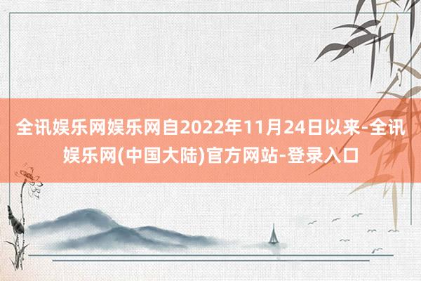 全讯娱乐网娱乐网自2022年11月24日以来-全讯娱乐网(中国大陆)官方网站-登录入口